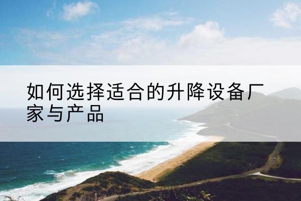 广河电动升降平台厂家-如何选择适合的升降设备厂家与产品