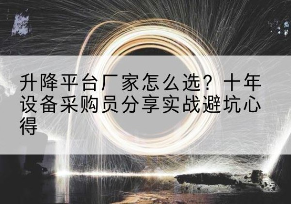 广河升降平台厂家-怎么选？十年设备采购员分享实战避坑心得
