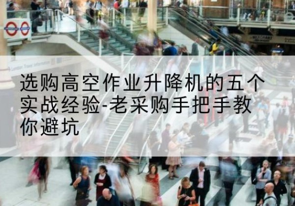 广河高空作业升降机厂家-选购高空作业升降机的五个实战经验-老采购手把手教你避坑