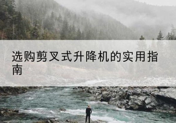 广河剪叉式升降机怎么选-选购剪叉式升降机的实用指南