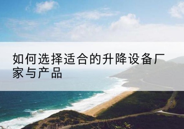 广河电动升降平台厂家-如何选择适合的升降设备厂家与产品